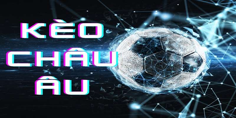 Chi tiết chơi kèo Châu Âu cho bet thủ